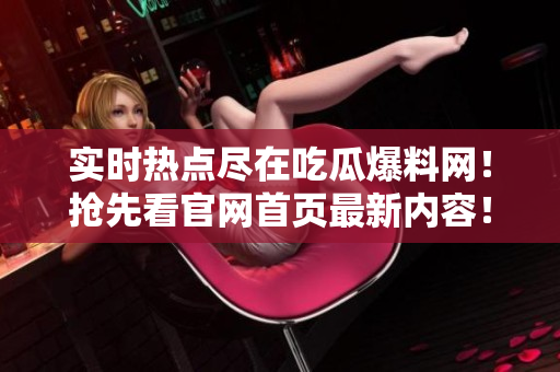 實(shí)時(shí)熱點(diǎn)盡在吃瓜爆料網(wǎng)！搶先看官網(wǎng)首頁(yè)最新內(nèi)容！