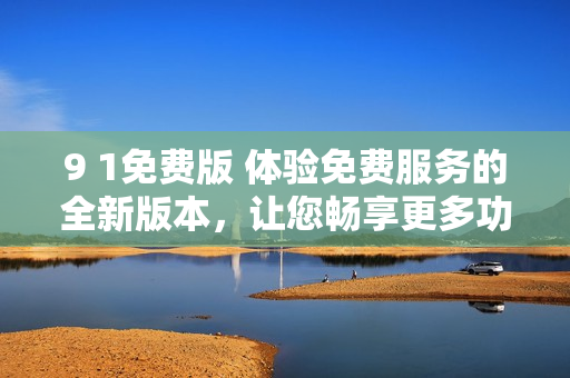 9 1免費版 體驗免費服務的全新版本，讓您暢享更多功能