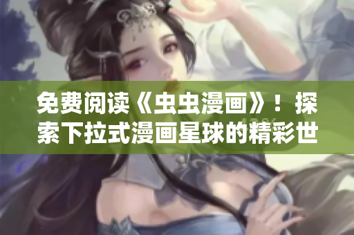 免費(fèi)閱讀《蟲(chóng)蟲(chóng)漫畫(huà)》！探索下拉式漫畫(huà)星球的精彩世界