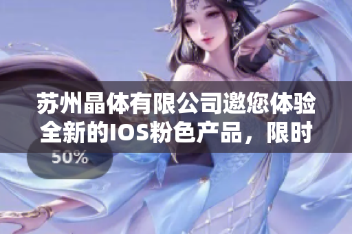 蘇州晶體有限公司邀您體驗全新的IOS粉色產(chǎn)品，限時免費贈送！