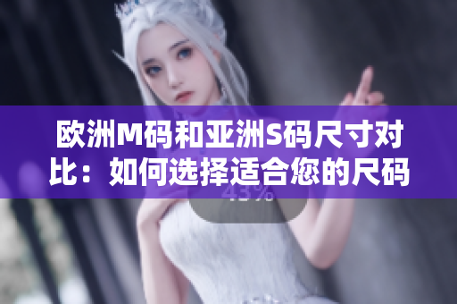 歐洲M碼和亞洲S碼尺寸對(duì)比：如何選擇適合您的尺碼？