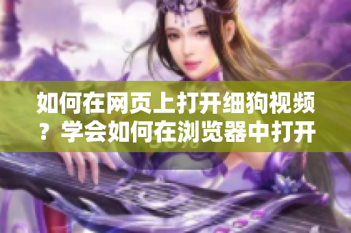 如何在網(wǎng)頁上打開細狗視頻？學(xué)會如何在瀏覽器中打開細狗視頻的方法