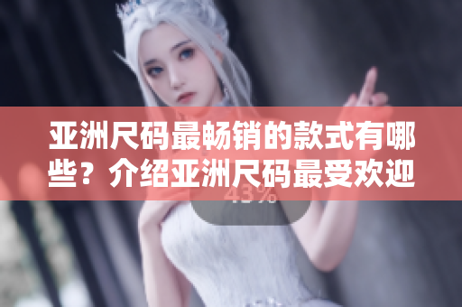 亞洲尺碼最暢銷的款式有哪些？介紹亞洲尺碼最受歡迎的服裝款式
