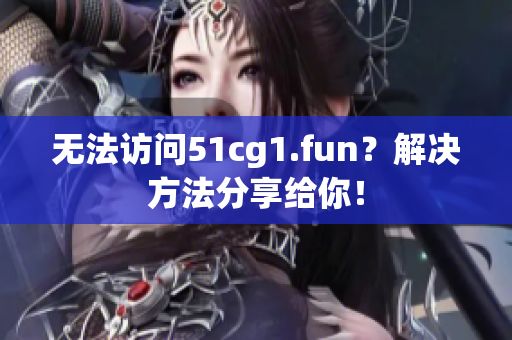 無法訪問51cg1.fun？解決方法分享給你！