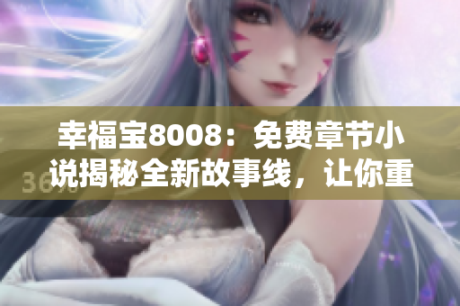 幸福寶8008：免費(fèi)章節(jié)小說揭秘全新故事線，讓你重新體驗(yàn)幸福人生