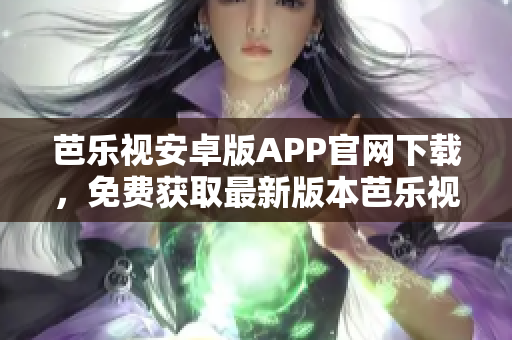 芭樂(lè)視安卓版APP官網(wǎng)下載，免費(fèi)獲取最新版本芭樂(lè)視APP。