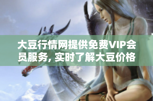 大豆行情網(wǎng)提供免費VIP會員服務(wù), 實時了解大豆價格走勢