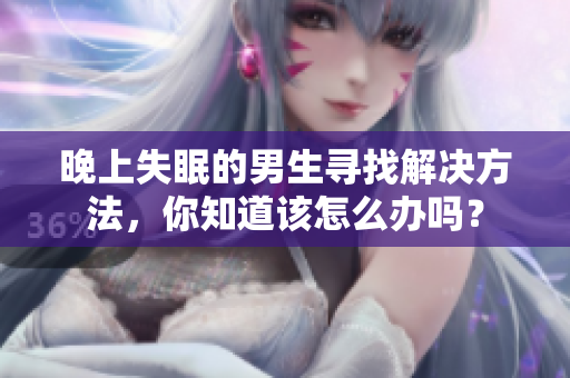 晚上失眠的男生尋找解決方法，你知道該怎么辦嗎？
