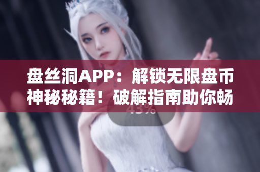 盤絲洞APP：解鎖無限盤幣神秘秘籍！破解指南助你暢享無限儲存空間