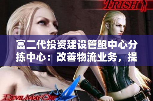 富二代投資建設管鮑中心分揀中心：改善物流業(yè)務，提升服務質量