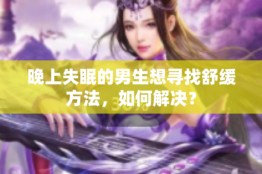 晚上失眠的男生想尋找舒緩方法，如何解決？