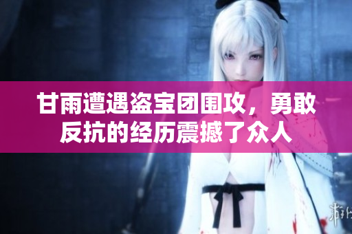 甘雨遭遇盜寶團圍攻，勇敢反抗的經(jīng)歷震撼了眾人