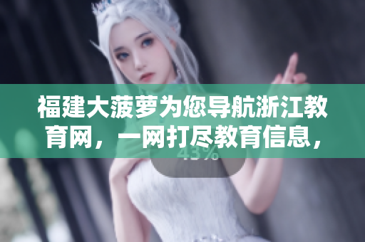 福建大菠蘿為您導(dǎo)航浙江教育網(wǎng)，一網(wǎng)打盡教育信息，盡在掌握！