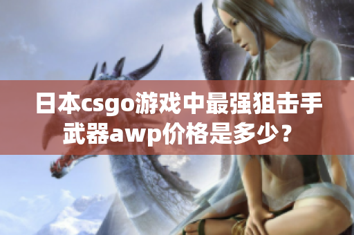 日本csgo游戲中最強(qiáng)狙擊手武器awp價(jià)格是多少？