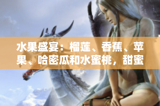 水果盛宴：榴蓮、香蕉、蘋果、哈密瓜和水蜜桃，甜蜜多汁任君品嘗