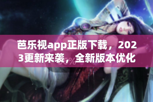 芭樂視app正版下載，2023更新來襲，全新版本優(yōu)化體驗(yàn)！