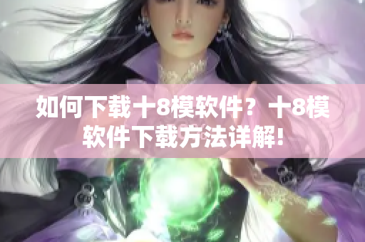 如何下載十8模軟件？十8模軟件下載方法詳解!