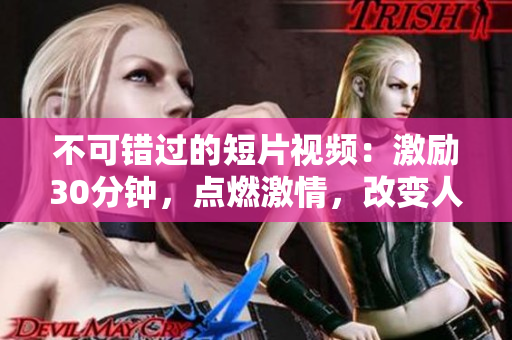 不可錯過的短片視頻：激勵30分鐘，點燃激情，改變人生