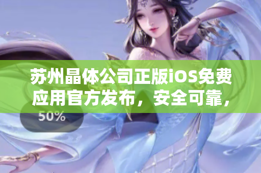 蘇州晶體公司正版iOS免費應用官方發(fā)布，安全可靠，歡迎免費下載使用