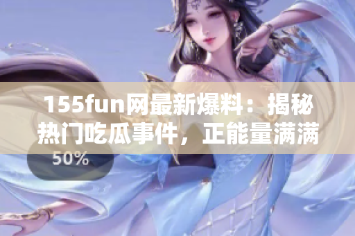 155fun網(wǎng)最新爆料：揭秘?zé)衢T吃瓜事件，正能量滿滿