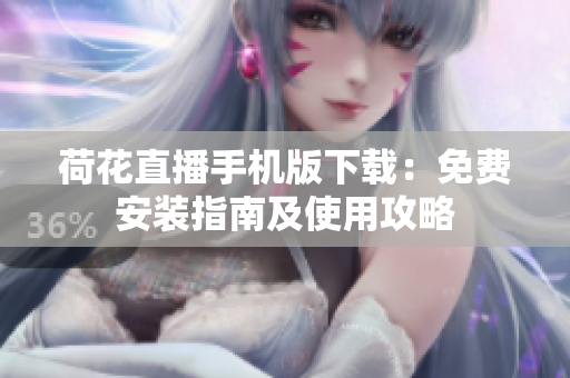 荷花直播手機版下載：免費安裝指南及使用攻略