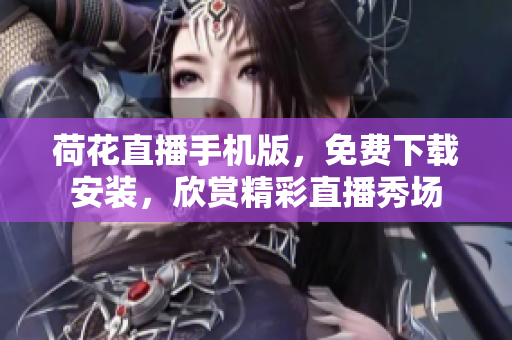 荷花直播手機(jī)版，免費(fèi)下載安裝，欣賞精彩直播秀場