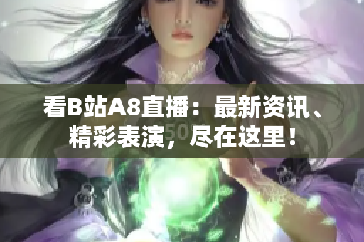 看B站A8直播：最新資訊、精彩表演，盡在這里！