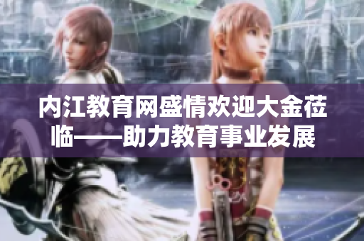 內江教育網盛情歡迎大金蒞臨——助力教育事業(yè)發(fā)展