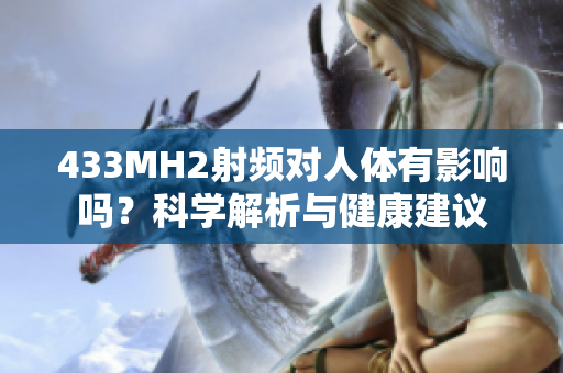 433MH2射頻對人體有影響嗎？科學(xué)解析與健康建議