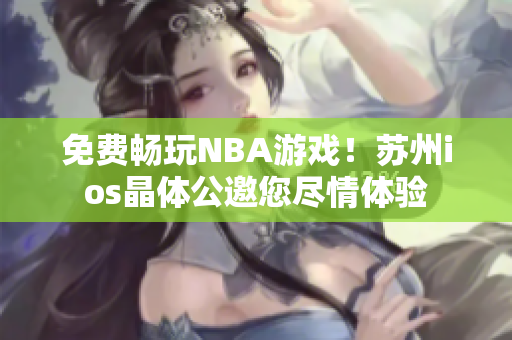 免費(fèi)暢玩NBA游戲！蘇州ios晶體公邀您盡情體驗