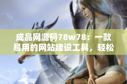 成品網源碼78w78：一款易用的網站建設工具，輕松打造個性化網站