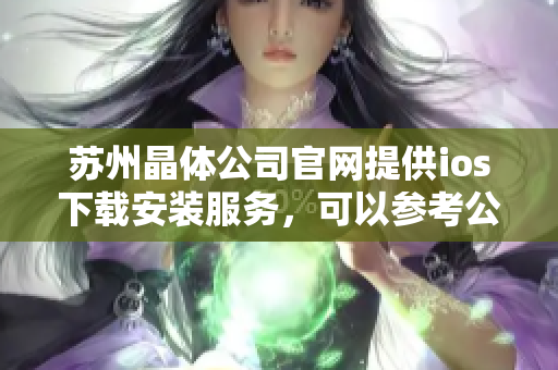 蘇州晶體公司官網(wǎng)提供ios下載安裝服務(wù)，可以參考公司官網(wǎng)的方式進行安裝