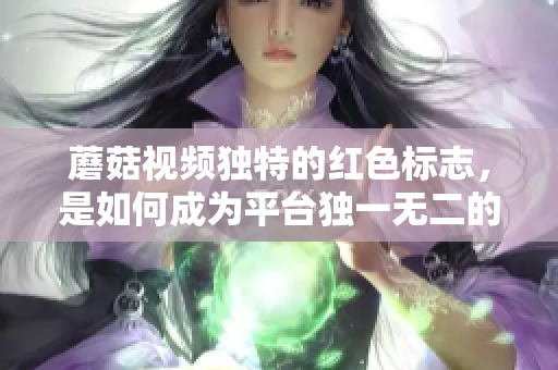 蘑菇視頻獨特的紅色標志，是如何成為平臺獨一無二的標識？