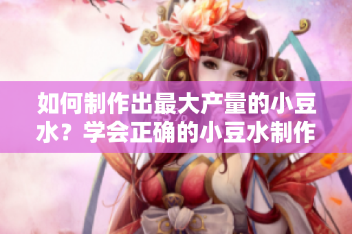 如何制作出最大產(chǎn)量的小豆水？學(xué)會(huì)正確的小豆水制作方法，輕松享受豐富口感。