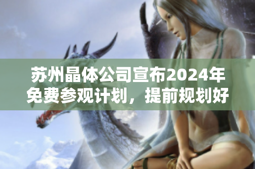 蘇州晶體公司宣布2024年免費(fèi)參觀計(jì)劃，提前規(guī)劃好您的行程!