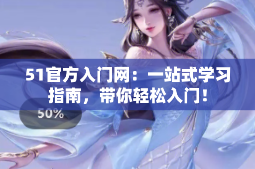 51官方入門網(wǎng)：一站式學(xué)習(xí)指南，帶你輕松入門！