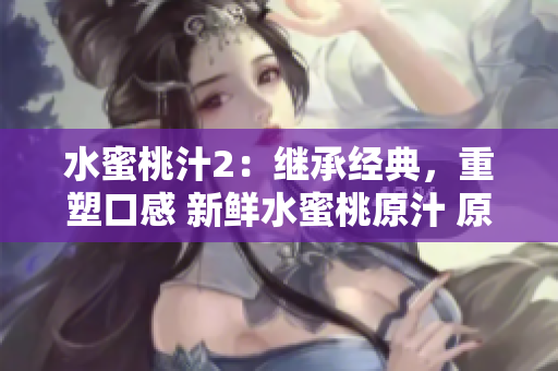 水蜜桃汁2：繼承經(jīng)典，重塑口感 新鮮水蜜桃原汁 原料天然，喝出健康生活
