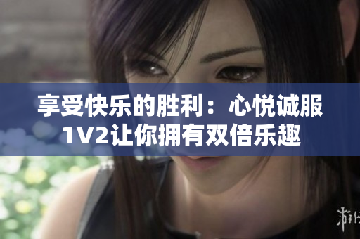 享受快樂的勝利：心悅誠(chéng)服1V2讓你擁有雙倍樂趣