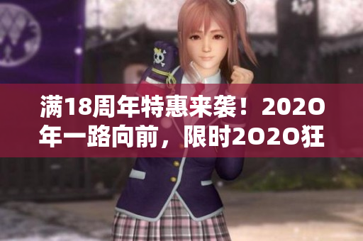 滿18周年特惠來襲！202O年一路向前，限時(shí)2O2O狂歡活動(dòng)火熱進(jìn)行