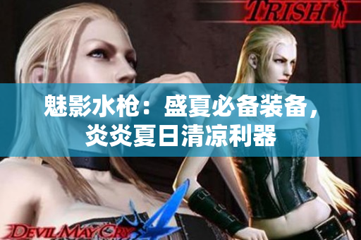魅影水槍：盛夏必備裝備，炎炎夏日清涼利器