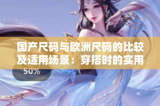 國產(chǎn)尺碼與歐洲尺碼的比較及適用場景：穿搭時的實用指南