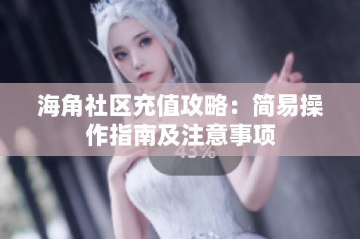 海角社區(qū)充值攻略：簡易操作指南及注意事項(xiàng)
