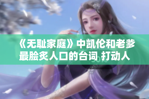 《無恥家庭》中凱倫和老爹最膾炙人口的臺(tái)詞 打動(dòng)人心 
