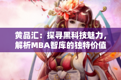 黃品匯：探尋黑科技魅力，解析MBA智庫的獨(dú)特價(jià)值