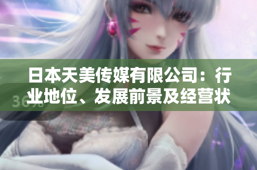 日本天美傳媒有限公司：行業(yè)地位、發(fā)展前景及經(jīng)營(yíng)狀況綜合評(píng)述