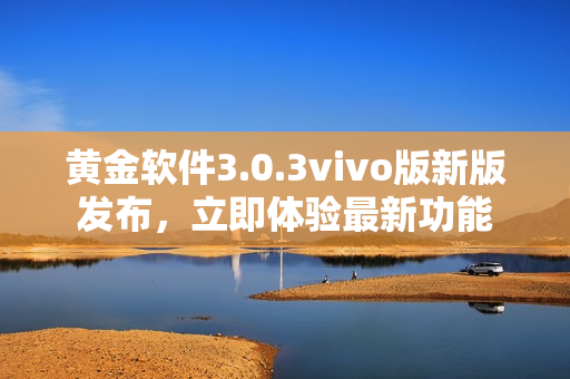 黃金軟件3.0.3vivo版新版發(fā)布，立即體驗(yàn)最新功能