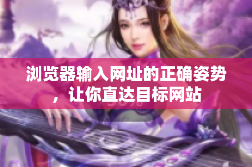 瀏覽器輸入網(wǎng)址的正確姿勢，讓你直達目標網(wǎng)站