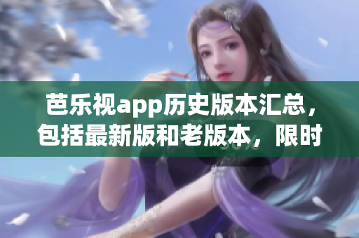 芭樂視app歷史版本匯總，包括最新版和老版本，限時(shí)免費(fèi)下載