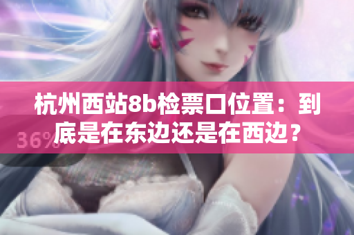 杭州西站8b檢票口位置：到底是在東邊還是在西邊？