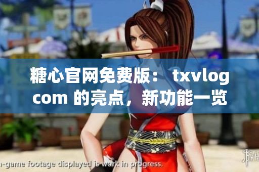 糖心官網(wǎng)免費版： txvlogcom 的亮點，新功能一覽